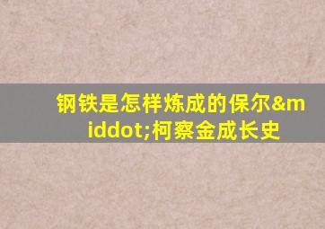 钢铁是怎样炼成的保尔·柯察金成长史