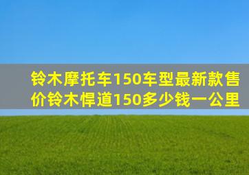 铃木摩托车150车型最新款售价铃木悍道150多少钱一公里