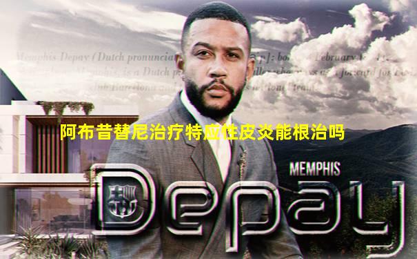 阿布昔替尼治疗特应性皮炎能根治吗