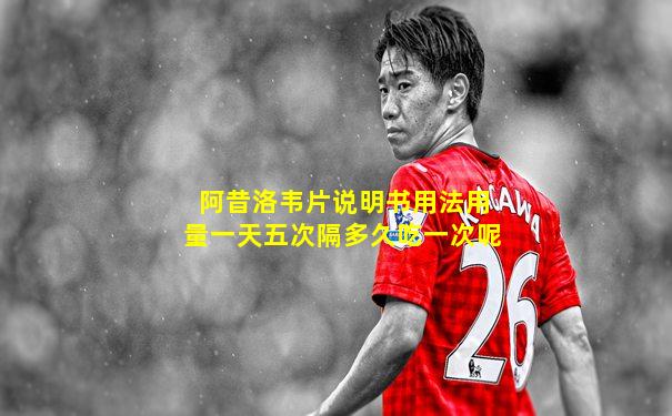 阿昔洛韦片说明书用法用量一天五次隔多久吃一次呢