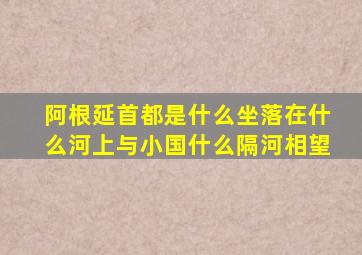 阿根延首都是什么坐落在什么河上与小国什么隔河相望