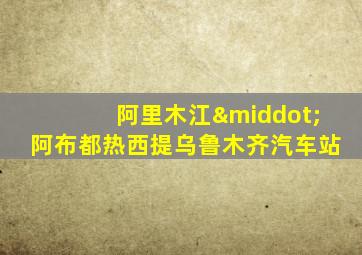 阿里木江·阿布都热西提乌鲁木齐汽车站