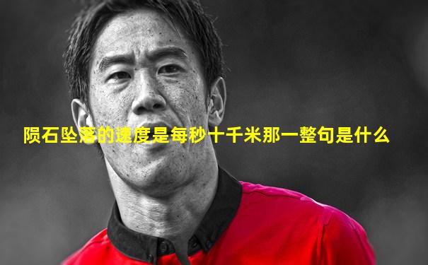 陨石坠落的速度是每秒十千米那一整句是什么