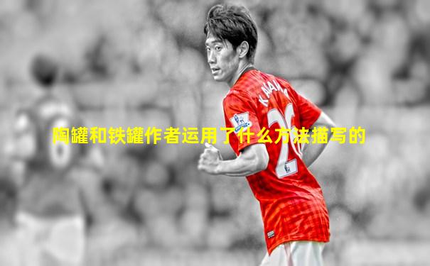 陶罐和铁罐作者运用了什么方法描写的