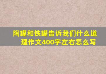 陶罐和铁罐告诉我们什么道理作文400字左右怎么写