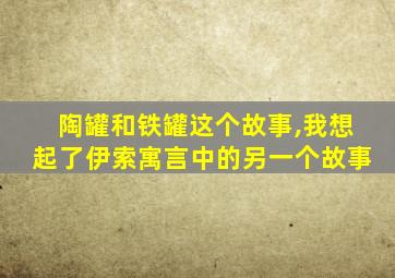 陶罐和铁罐这个故事,我想起了伊索寓言中的另一个故事