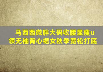 马西西微胖大码收腰显瘦u领无袖背心裙女秋季宽松打底