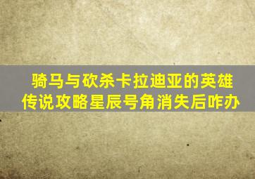 骑马与砍杀卡拉迪亚的英雄传说攻略星辰号角消失后咋办