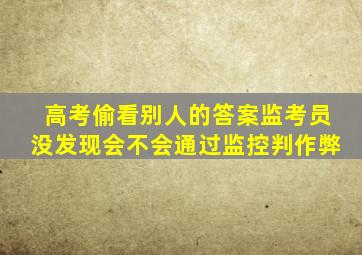 高考偷看别人的答案监考员没发现会不会通过监控判作弊