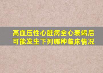 高血压性心脏病全心衰竭后可能发生下列哪种临床情况