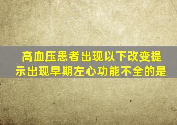 高血压患者出现以下改变提示出现早期左心功能不全的是